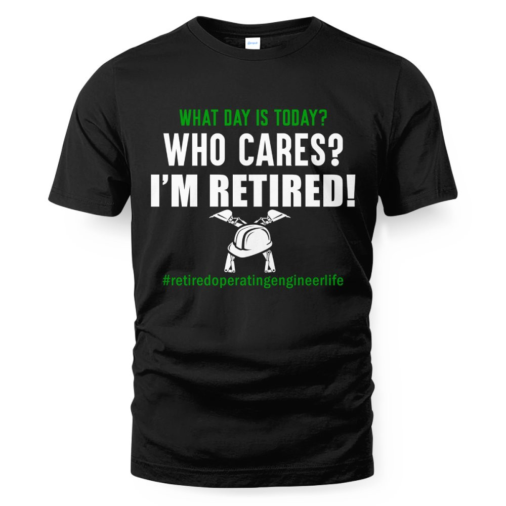 Retired Operating Engineer Shirt - Funny Who Cares T-Shirt